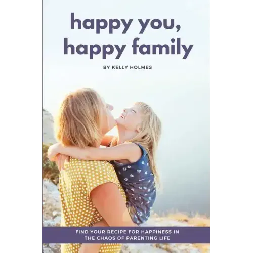 Happy You, Happy Family: Find Your Recipe for Happiness in the Chaos of Parenting Life