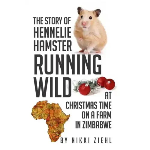 The Story of Hennelie Hamster RUNNING WILD At Christmas time on a farm in Zimbabwe: A Christmas Story