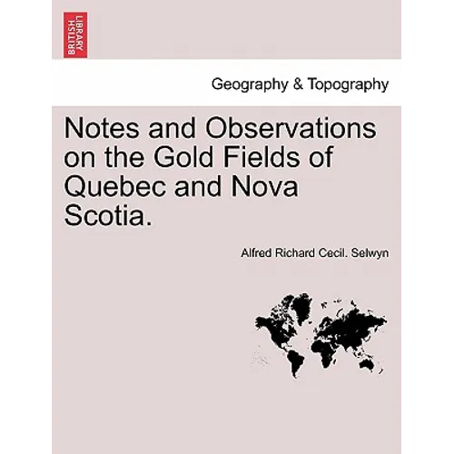 Notes and Observations on the Gold Fields of Quebec and Nova Scotia.