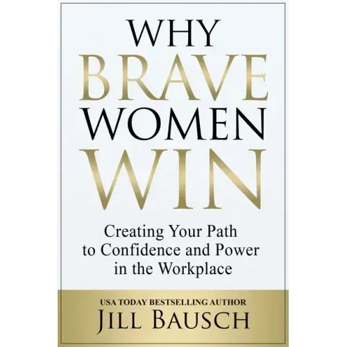 Why Brave Women Win: Creating Your Path to Confidence and Power in the Workplace
