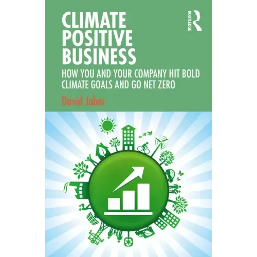Climate Positive Business: How You and Your Company Hit Bold Climate Goals and Go Net Zero