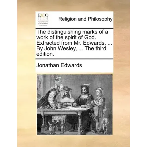 The Distinguishing Marks of a Work of the Spirit of God. Extracted from Mr. Edwards, ... by John Wesley, ... the Third Edition.