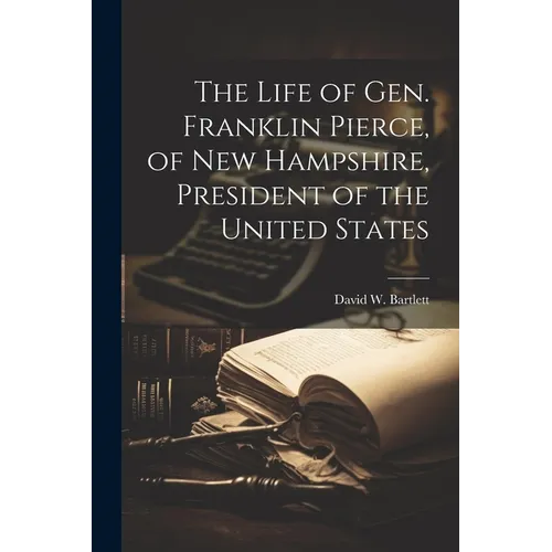 The Life of Gen. Franklin Pierce, of New Hampshire, President of the United States