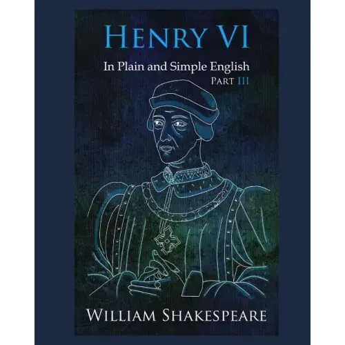 Henry VI: Part III In Plain and Simple English: A Modern Translation and the Original Version