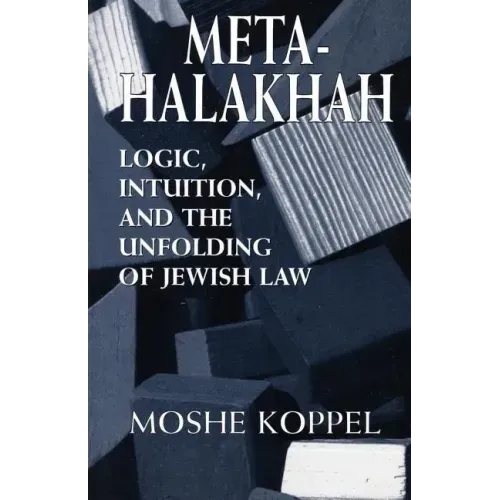 Meta-Halakhah: Logic, Intuition, and the Unfolding of Jewish Law