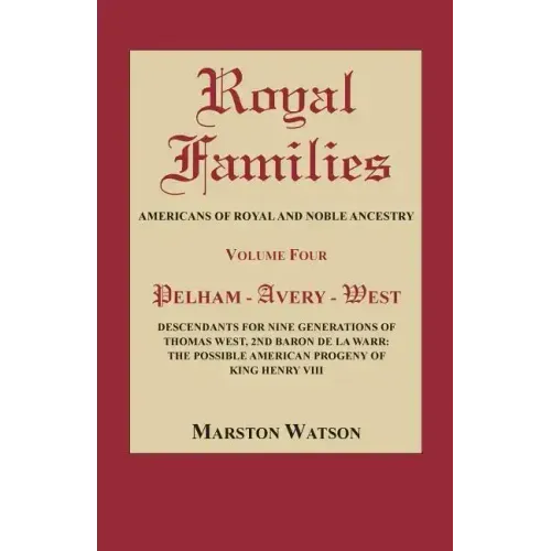 Royal Families: Americans of Royal and Noble Ancestry, Volume Four: Pelham-Avery-West: Descendants for Nine Generations of Thomas West
