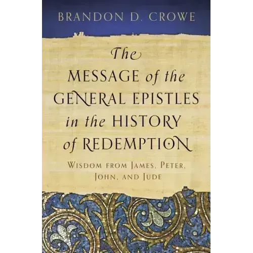 The Message of the General Epistles in the History of Redemption: Wisdom from James, Peter, John, and Jude