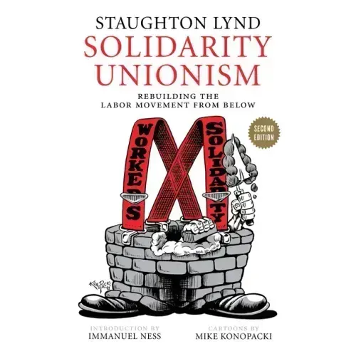 Solidarity Unionism: Rebuilding the Labor Movement from Below