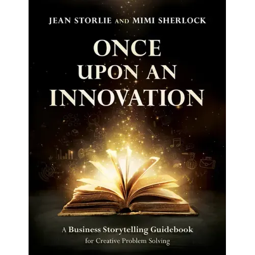 Once Upon an Innovation: Business Storytelling Techniques for Creative Collaboration