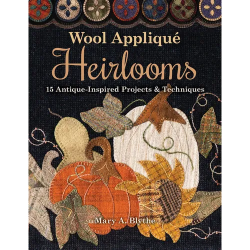 Wool Appliqué Heirlooms: 15 Antique-Inspired Projects & Techniques