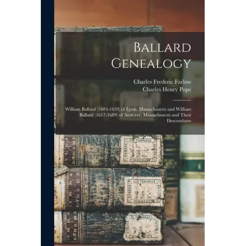 Ballard Genealogy: William Ballard (1603-1639) of Lynn, Massachusetts and William Ballard (1617-1689) of Andover, Massachusetts and Their Descendants