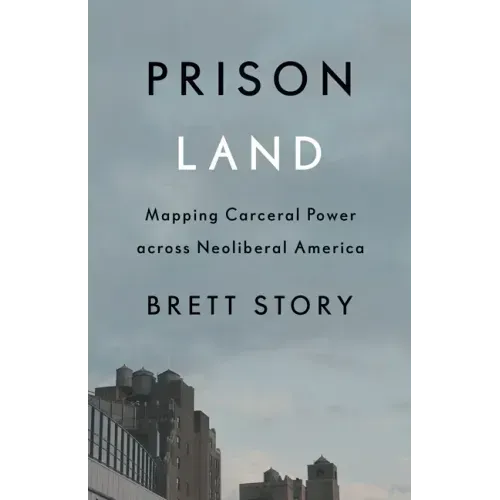 Prison Land: Mapping Carceral Power Across Neoliberal America