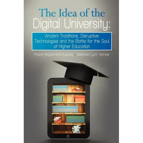 The Idea of the Digital University: Ancient Traditions, Disruptive Technologies and the Battle for the Soul of Higher Education