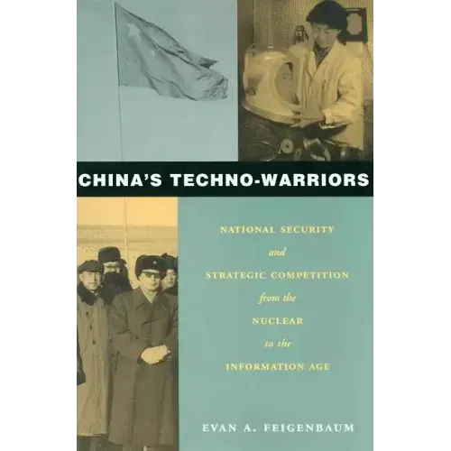 China's Techno-Warriors: National Security and Strategic Competition from the Nuclear to the Information Age