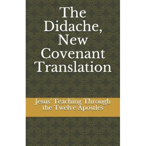 The Didache, New Covenant Translation: Jesus' Teaching Through the Twelve Apostles