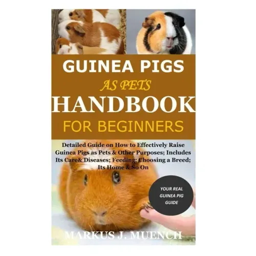 Guinea Pigs as Pets Handbook for Beginners: Detailed Guide on How to Effectively Raise Guinea Pigs as Pets & Other Purposes; Includes Its Care& Diseas