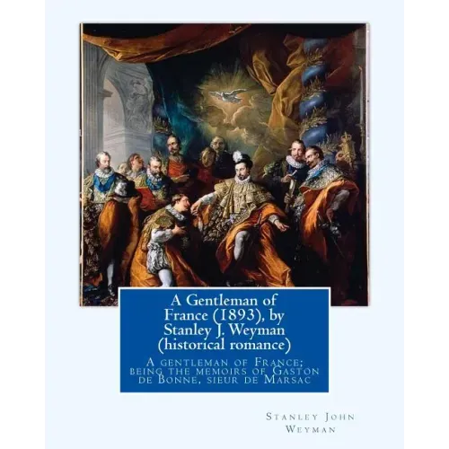 A Gentleman of France (1893), by Stanley J. Weyman (historical romance): A gentleman of France; being the memoirs of Gaston de Bonne, sieur de Marsac