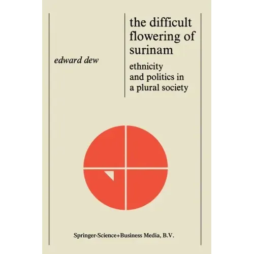 The Difficult Flowering of Surinam: Ethnicity and Politics in a Plural Society