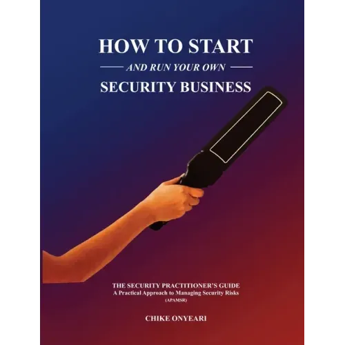 How to Start and Run Your Own Security Business: THE SECURITY PRACTITIONER'S GUIDE - A Practical Approach to Managing Security Risks