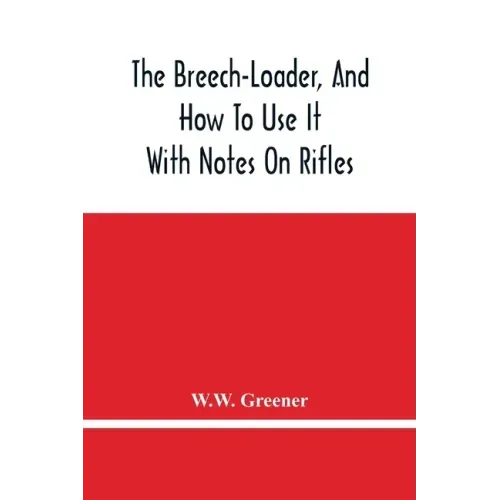The Breech-Loader, And How To Use It: With Notes On Rifles