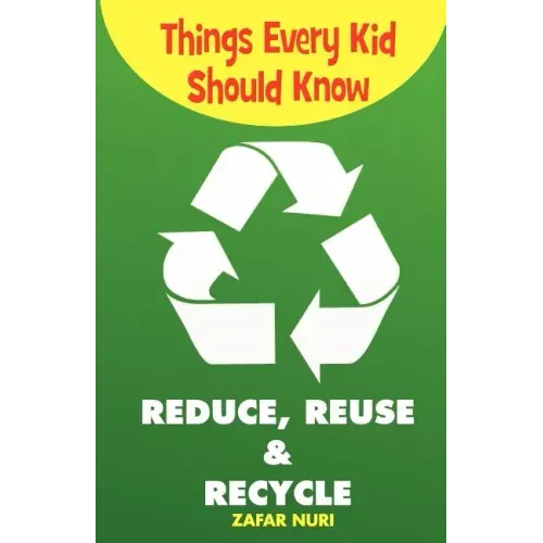 Things Every Kid Should Know-Reduce, Reuse & Recycle