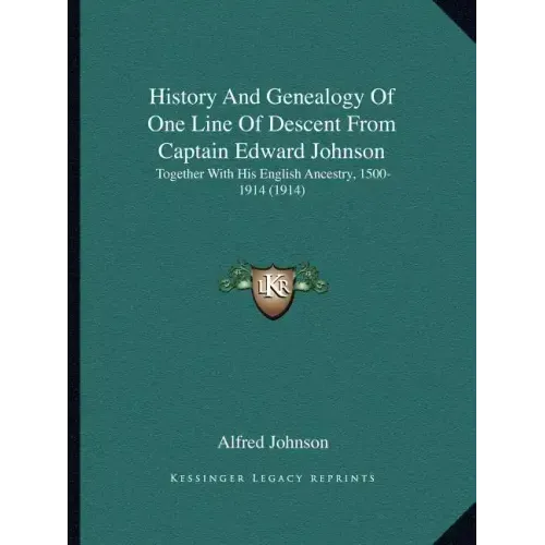 History And Genealogy Of One Line Of Descent From Captain Edward Johnson: Together With His English Ancestry, 1500-1914 (1914)
