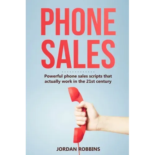Phone Sales: +300 Brilliant Sales Scripts for Phone Sales with Word-for-Word Phrases, Rebuttals and More!