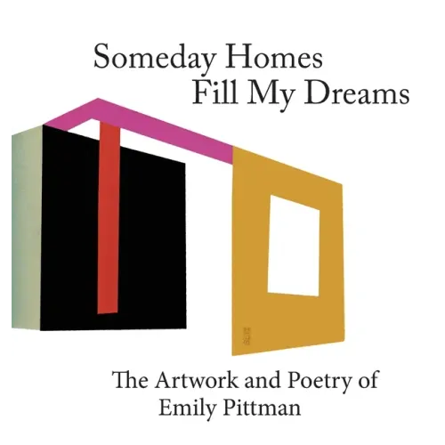 Someday Homes Fill My Dreams: The Artwork and Poetry of Emily Pittman