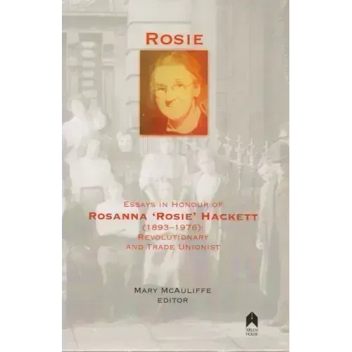 Rosie: Essays in Honour of Rosanna 'rosie' Hackett (1893-1976): Revolutionary and Trade Unionist