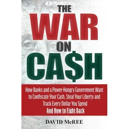 The War on Cash: How Banks and a Power-Hungry Government Want to Confiscate Your Cash, Steal Your Liberty and Track Every Dollar You Sp