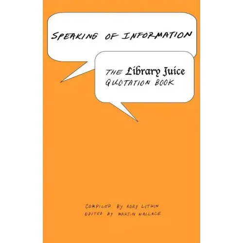 Speaking of Information: The Library Juice Quotation Book