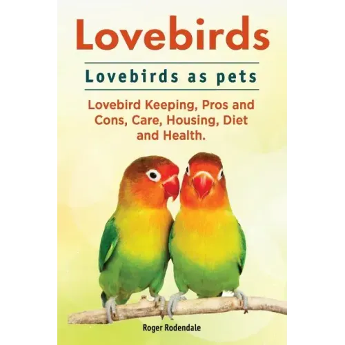 Lovebirds. Lovebirds as pets. Lovebird Keeping, Pros and Cons, Care, Housing, Diet and Health.