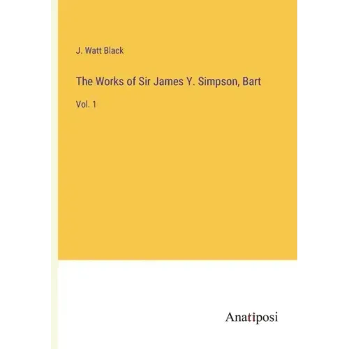 The Works of Sir James Y. Simpson, Bart: Vol. 1