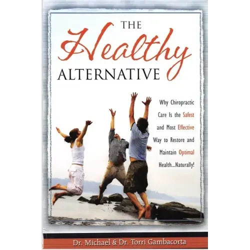 The Healthy Alternative: Why Chiropractic Care is the Safest and Most Effective Way to Restore and Maintain Optimal Health... Naturally!