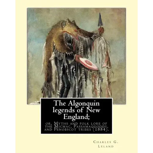 The Algonquin legends of New England; or, Myths and folk lore of the Micmac, Passamaquoddy, and Penobscot tribes (1884). By: Charles G. (Godfrey) Lela