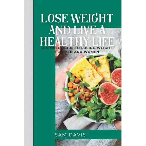 Lose weight and live a healthy life: A simple guide to lose weight for men and women.