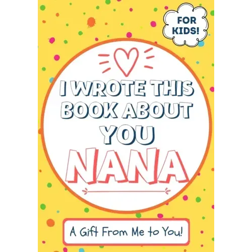 I Wrote This Book About You Nana: A Child's Fill in The Blank Gift Book For Their Special Nana Perfect for Kid's 7 x 10 inch