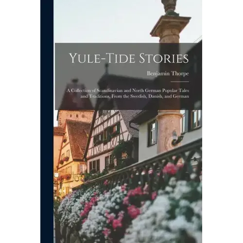 Yule-tide Stories: A Collection of Scandinavian and North German Popular Tales and Traditions, From the Swedish, Danish, and German