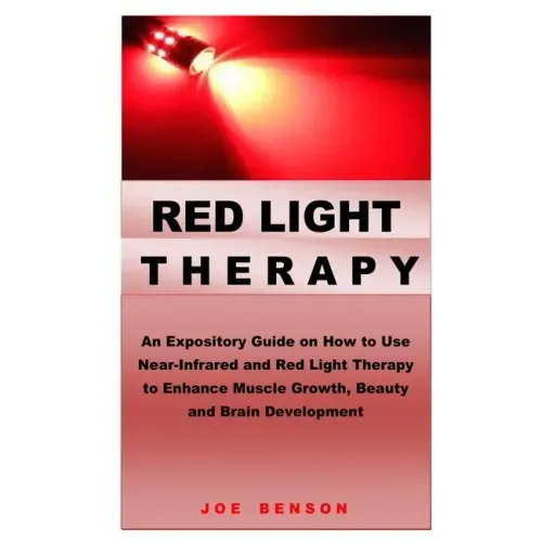 Red Light Therapy: An Expository Guide on How to Use Near- Infrared and Red Light Therapy to Enhance Muscle Growth, Beauty and Brain Development