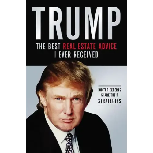 Trump: Los Mejores Consejos de Bienes Raíces Que He Recibido: 100 Expertos Comparten Sus Estrategias
