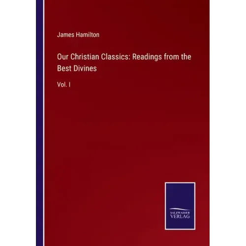 Our Christian Classics: Readings from the Best Divines: Vol. I