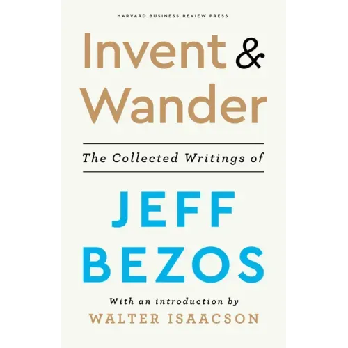 Invent and Wander: The Collected Writings of Jeff Bezos, with an Introduction by Walter Isaacson