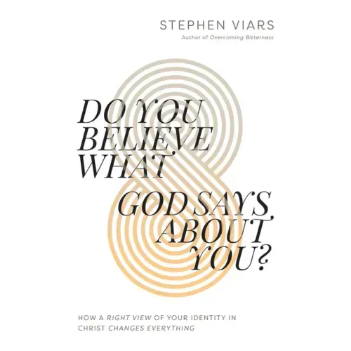 Do You Believe What God Says about You?: How a Right View of Your Identity in Christ Changes Everything