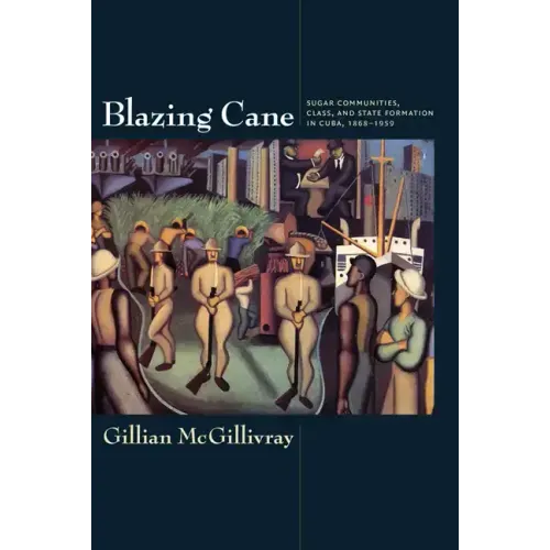Blazing Cane: Sugar Communities, Class, and State Formation in Cuba, 1868-1959