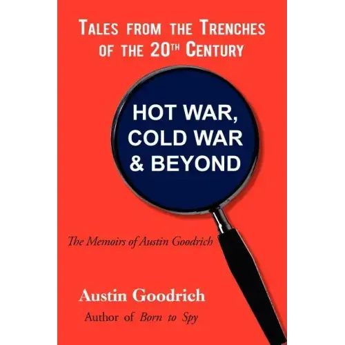 Hot War, Cold War & Beyond, Tales from the Trenches of the 20th Century: The Memoirs of Austin Goodrich