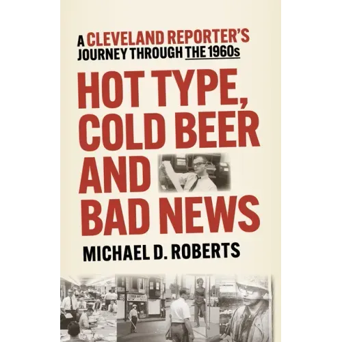 Hot Type, Cold Beer and Bad News: A Cleveland Reporter's Journey Through the 1960s