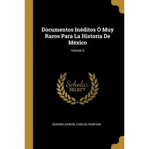 Documentos Inéditos Ó Muy Raros Para La Historia De México; Volume 5