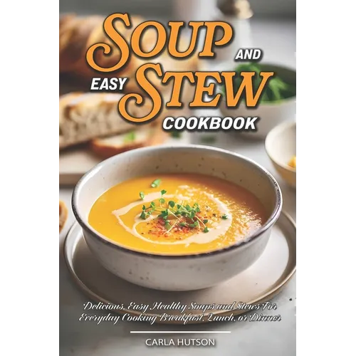 Easy Soup And Stew Cookbook: Comforting, Healthy Soups And Stews Recipe For Everyday Cooking