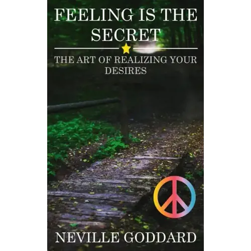 Feeling is the Secret: The Art of Realizing your Desires