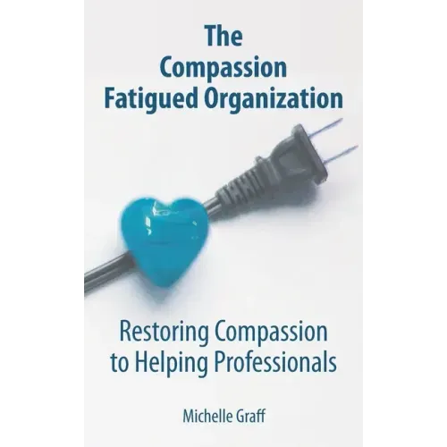 The Compassion Fatigued Organization: Restoring Compassion to Helping Professionals